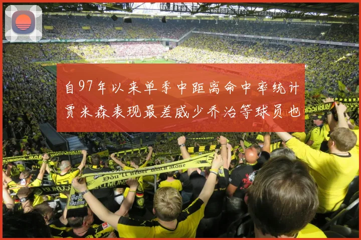 自97年以来单季中距离命中率统计贾米森表现最差威少乔治等球员也在榜上