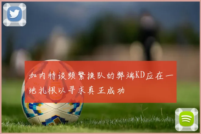加内特谈频繁换队的弊端KD应在一地扎根以寻求真正成功