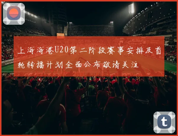 上海海港U20第二阶段赛事安排及首轮转播计划全面公布敬请关注
