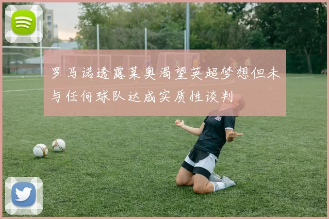 罗马诺透露莱奥渴望英超梦想但未与任何球队达成实质性谈判