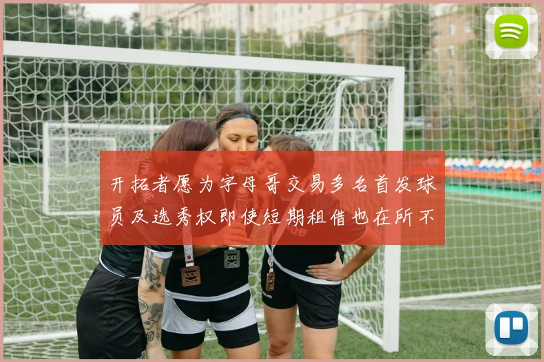 开拓者愿为字母哥交易多名首发球员及选秀权即使短期租借也在所不惜