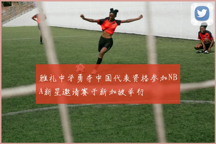 雅礼中学勇夺中国代表资格参加NBA新星邀请赛于新加坡举行
