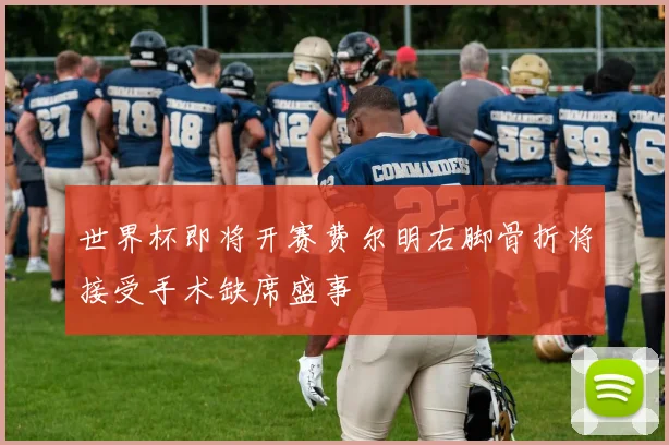 世界杯即将开赛费尔明右脚骨折将接受手术缺席盛事