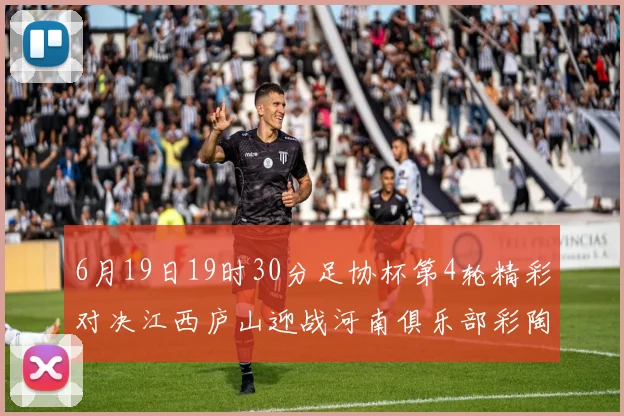 6月19日19时30分足协杯第4轮精彩对决江西庐山迎战河南俱乐部彩陶坊