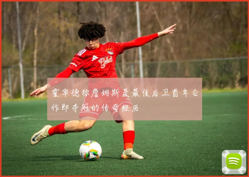 霍华德称詹姆斯是最佳后卫首年合作即夺冠的传奇经历
