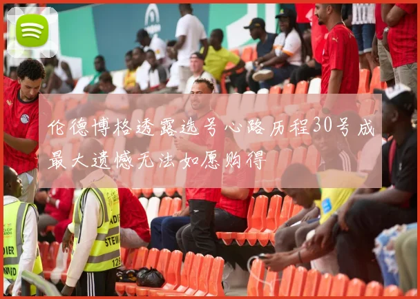 伦德博格透露选号心路历程30号成最大遗憾无法如愿购得
