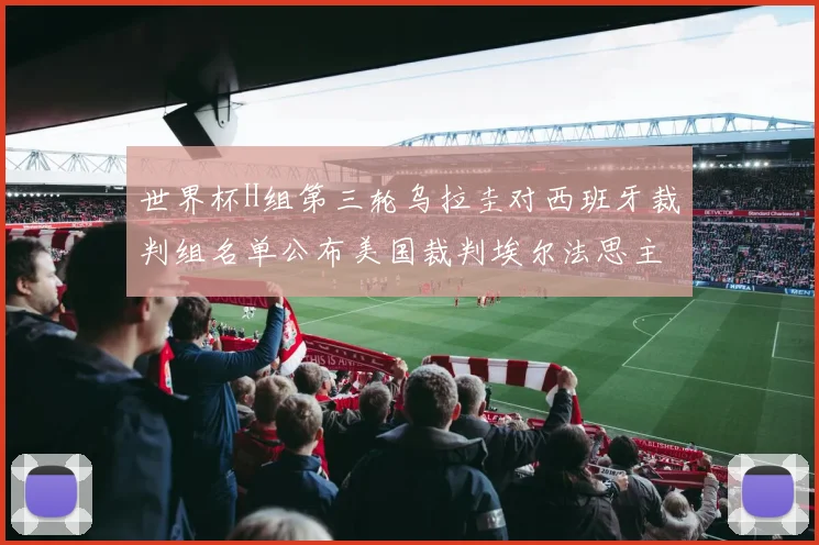 世界杯H组第三轮乌拉圭对西班牙裁判组名单公布美国裁判埃尔法思主裁判