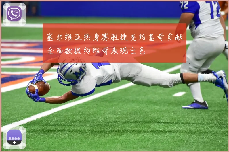 塞尔维亚热身赛胜捷克约基奇贡献全面数据约维奇表现出色